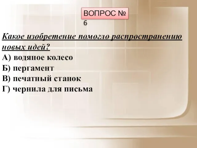 ВОПРОС № 6 Какое изобретение помогло распространению новых идей? А) водяное