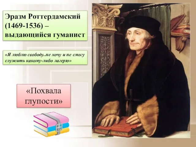 Эразм Роттердамский (1469-1536) – выдающийся гуманист «Я люблю свободу..не хочу и