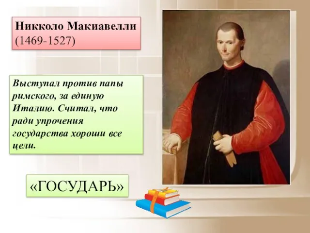 Никколо Макиавелли (1469-1527) Выступал против папы римского, за единую Италию. Считал,