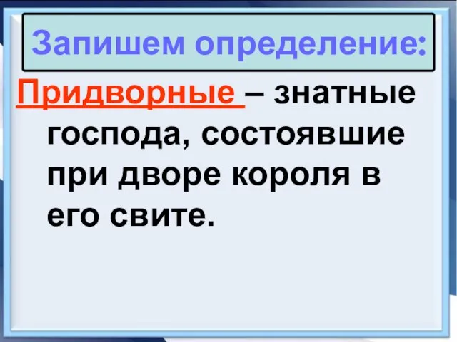 Придворные – знатные господа, состоявшие при дворе короля в его свите. Запишем определение: