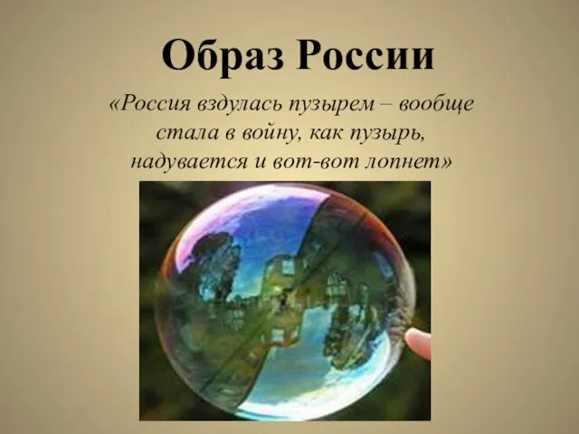 Образ России «Россия вздулась пузырем – вообще стала в войну, как пузырь, надувается и вот-вот лопнет»