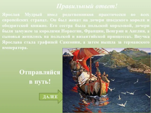 ДАЛЕЕ Правильный ответ! Отправляйся в путь! Ярослав Мудрый имел родственников практически