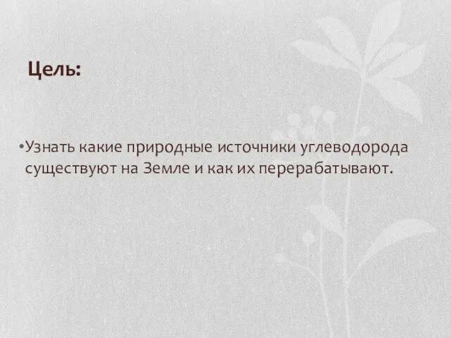 Цель: Узнать какие природные источники углеводорода существуют на Земле и как их перерабатывают.