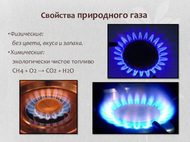 Свойства природного газа Физические: без цвета, вкуса и запаха. Химические: экологически