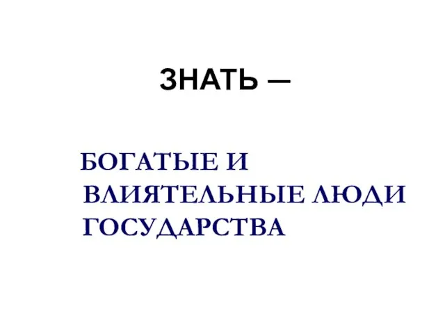 ЗНАТЬ — БОГАТЫЕ И ВЛИЯТЕЛЬНЫЕ ЛЮДИ ГОСУДАРСТВА