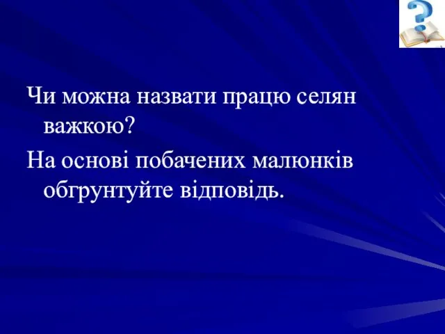 Чи можна назвати працю селян важкою? На основі побачених малюнків обгрунтуйте відповідь.