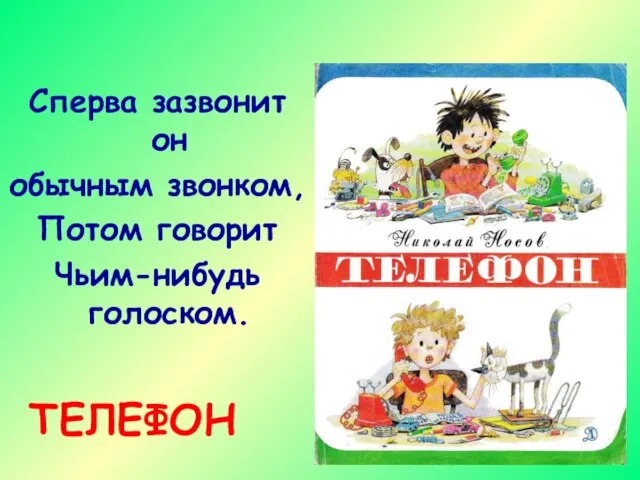 Сперва зазвонит он обычным звонком, Потом говорит Чьим-нибудь голоском. ТЕЛЕФОН