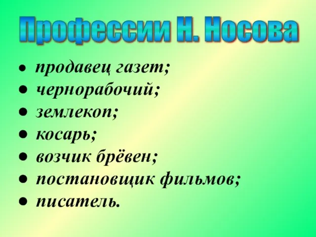 Профессии Н. Носова продавец газет; чернорабочий; землекоп; косарь; возчик брёвен; постановщик фильмов; писатель.