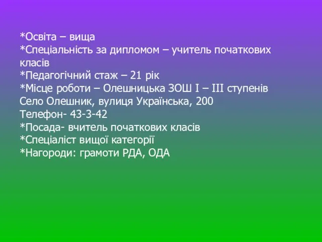 *Освіта – вища *Спеціальність за дипломом – учитель початкових класів *Педагогічний