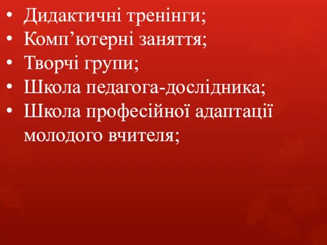 Дидактичні тренінги; Комп’ютерні заняття; Творчі групи; Школа педагога-дослідника; Школа професійної адаптації молодого вчителя;