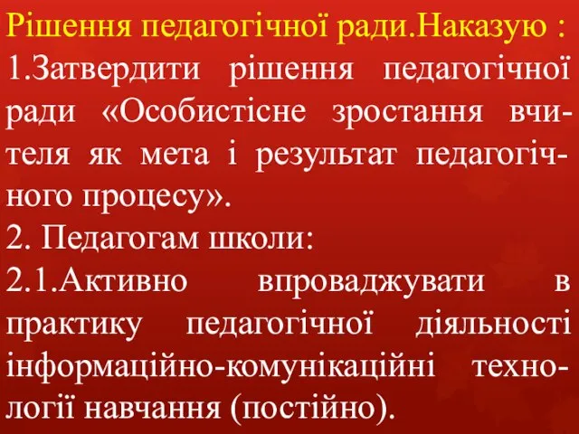 Рішення педагогічної ради.Наказую : 1.Затвердити рішення педагогічної ради «Особистісне зростання вчи-теля