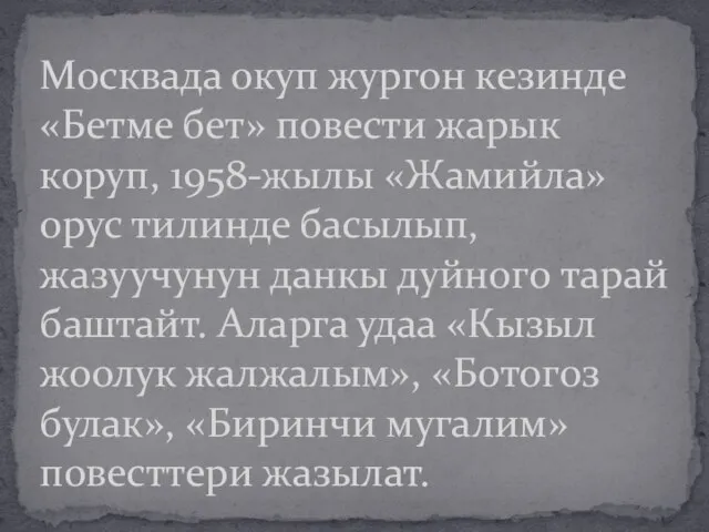 Москвада окуп жургон кезинде «Бетме бет» повести жарык коруп, 1958-жылы «Жамийла»
