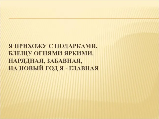 Я ПРИХОЖУ С ПОДАРКАМИ, БЛЕЩУ ОГНЯМИ ЯРКИМИ. НАРЯДНАЯ, ЗАБАВНАЯ, НА НОВЫЙ ГОД Я - ГЛАВНАЯ