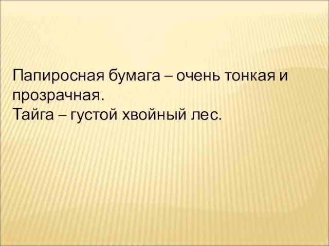 Папиросная бумага – очень тонкая и прозрачная. Тайга – густой хвойный лес.