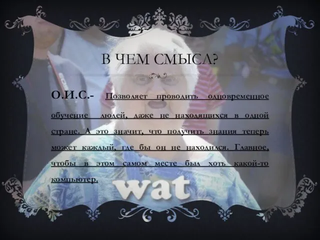 В чем смысл? О.И.С.- Позволяет проводить одновременное обучение людей, даже не