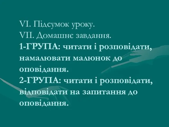 VI. Підсумок уроку. VII. Домашнє завдання. 1-ГРУПА: читати і розповідати, намалювати