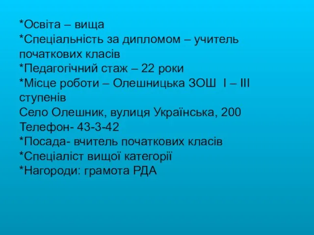 *Освіта – вища *Спеціальність за дипломом – учитель початкових класів *Педагогічний