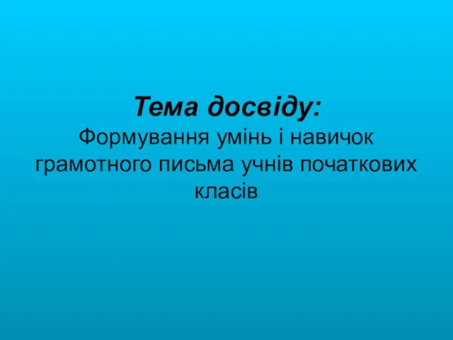 Тема досвіду: Формування умінь і навичок грамотного письма учнів початкових класів