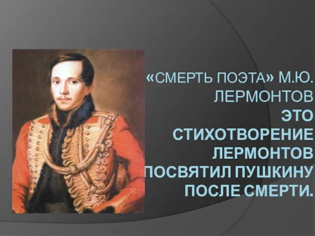 «Смерть поэта» М.Ю.Лермонтов Это стихотворение Лермонтов посвятил Пушкину после смерти.