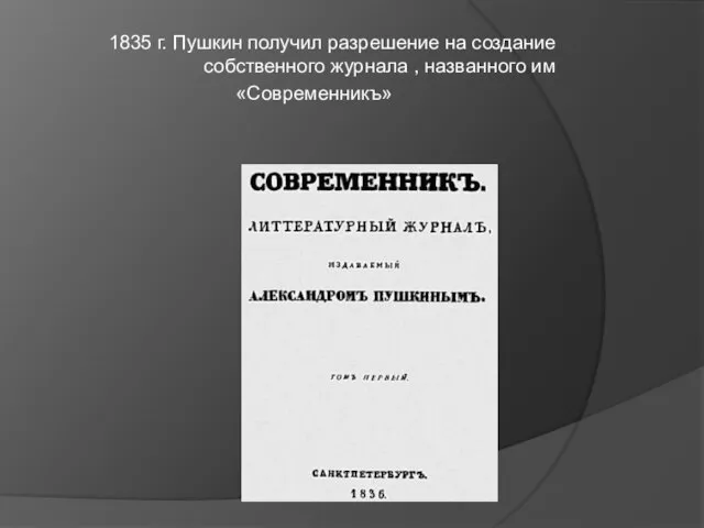 1835 г. Пушкин получил разрешение на создание собственного журнала , названного им «Современникъ»