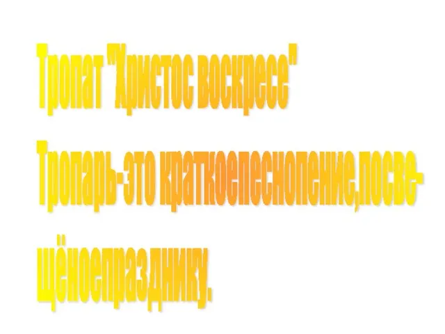 Тропат "Христос воскресе" Тропарь-это краткоепеснопение,посве- щёноепразднику.