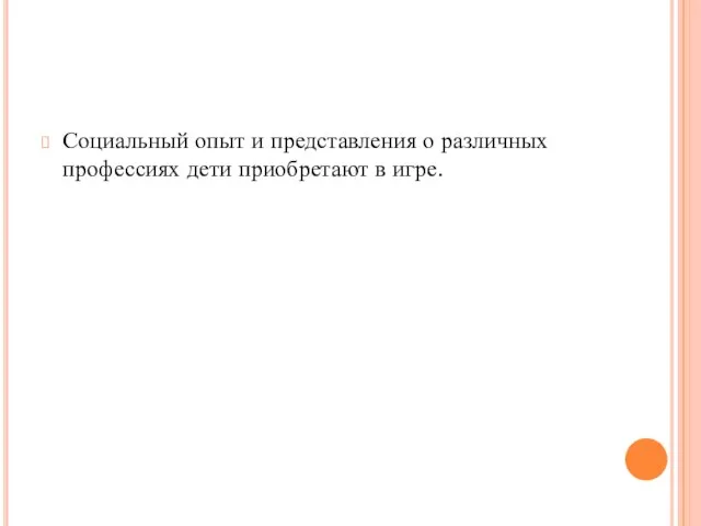 Социальный опыт и представления о различных профессиях дети приобретают в игре.