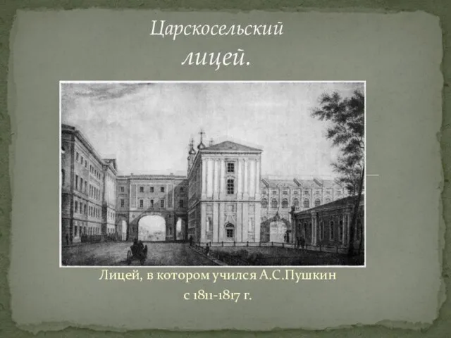 Лицей, в котором учился А.С.Пушкин с 1811-1817 г. Царскосельский лицей.