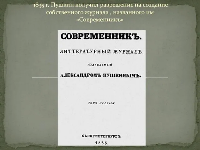 1835 г. Пушкин получил разрешение на создание собственного журнала , названного им «Современникъ»