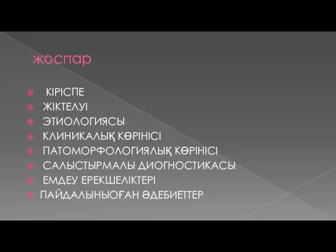 жоспар КІРІСПЕ ЖІКТЕЛУІ ЭТИОЛОГИЯСЫ КЛИНИКАЛЫҚ КӨРІНІСІ ПАТОМОРФОЛОГИЯЛЫҚ КӨРІНІСІ САЛЫСТЫРМАЛЫ ДИОГНОСТИКАСЫ ЕМДЕУ ЕРЕКШЕЛІКТЕРІ ПАЙДАЛЫНЫОҒАН ӘДЕБИЕТТЕР