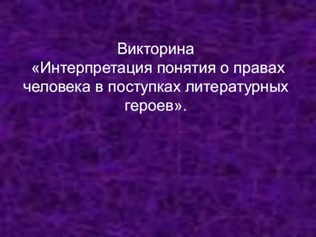 Викторина «Интерпретация понятия о правах человека в поступках литературных героев».