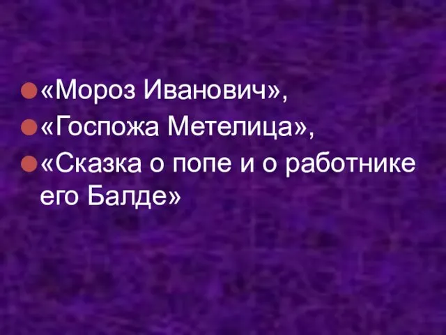 «Мороз Иванович», «Госпожа Метелица», «Сказка о попе и о работнике его Балде»