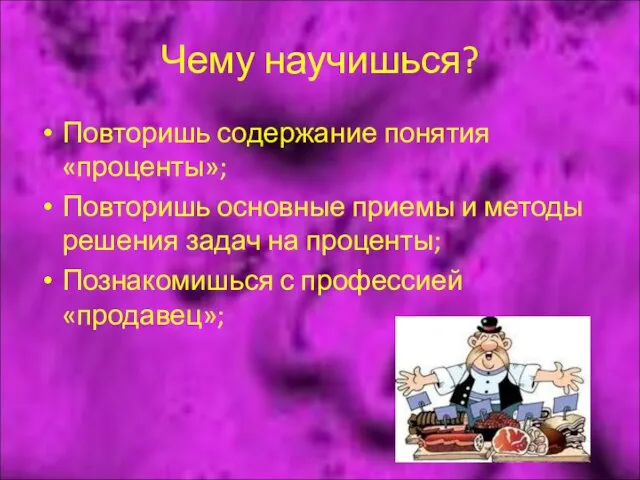 Чему научишься? Повторишь содержание понятия «проценты»; Повторишь основные приемы и методы