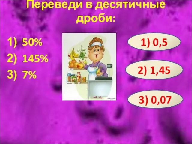 Переведи в десятичные дроби: 50% 145% 7% 1) 0,5 2) 1,45 3) 0,07