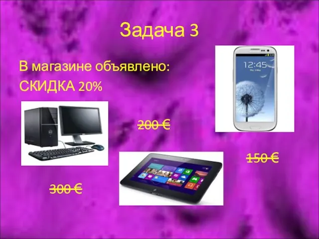 Задача 3 В магазине объявлено: СКИДКА 20% 300 € 200 € 150 €