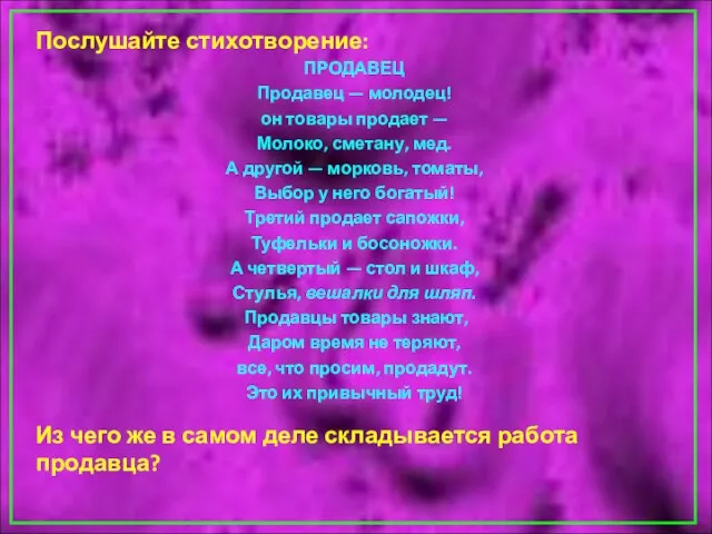 Послушайте стихотворение: ПРОДАВЕЦ Продавец — молодец! он товары продает — Молоко,