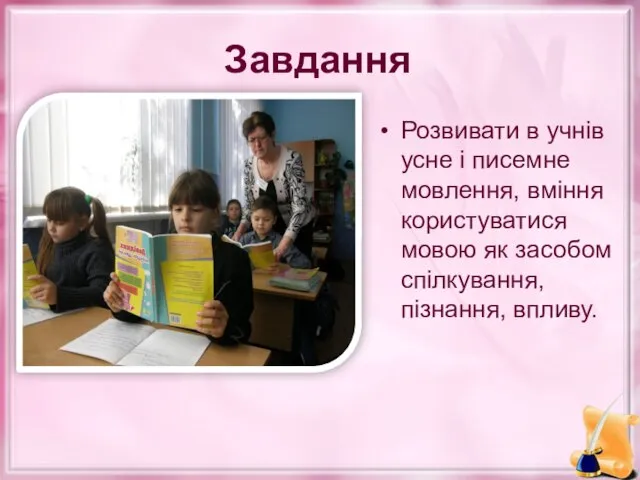 Завдання Розвивати в учнів усне і писемне мовлення, вміння користуватися мовою як засобом спілкування, пізнання, впливу.