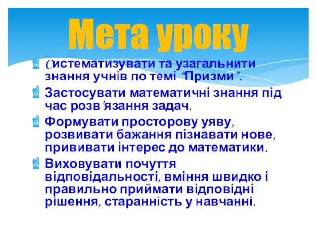 Cистематизувати та узагальнити знання учнів по темі “Призми”. Застосувати математичні знання