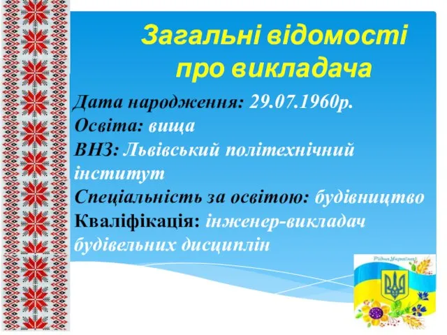 Загальні відомості про викладача Дата народження: 29.07.1960р. Освіта: вища ВНЗ: Львівський