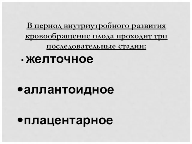 В период внутриутробного развития кровообращение плода проходит три последовательные стадии: желточное аллантоидное плацентарное