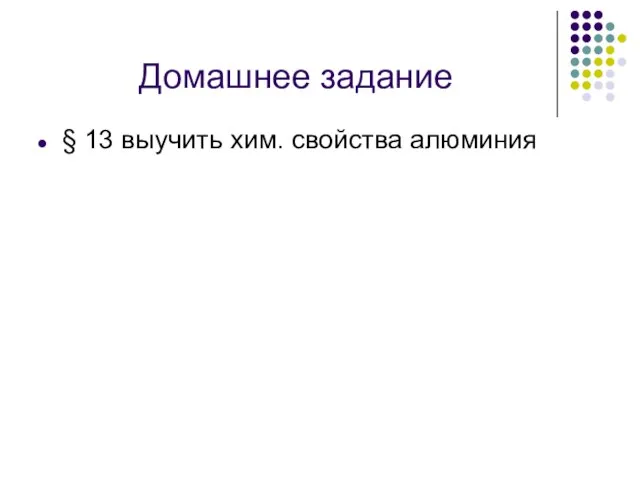 Домашнее задание § 13 выучить хим. свойства алюминия