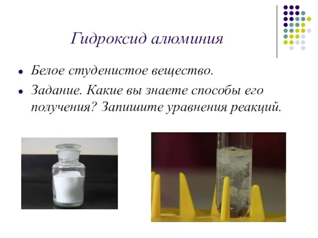 Гидроксид алюминия Белое студенистое вещество. Задание. Какие вы знаете способы его получения? Запишите уравнения реакций.