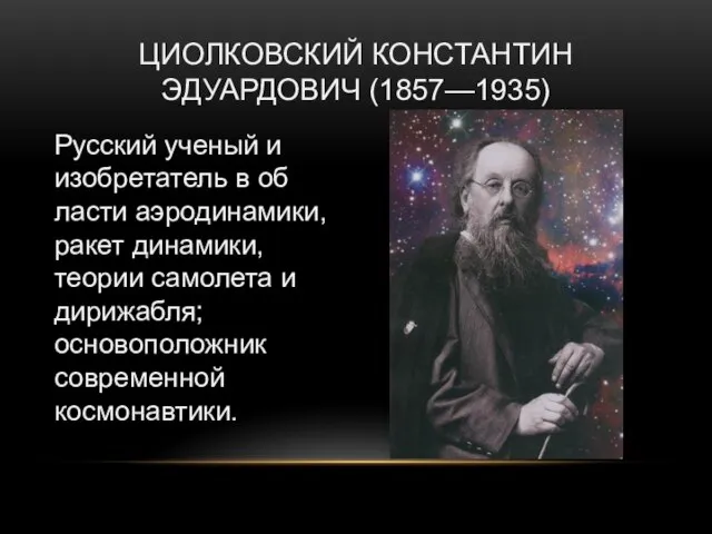 Циолковский Константин Эдуардович (1857—1935) Русский ученый и изобретатель в об­ласти аэродинамики,