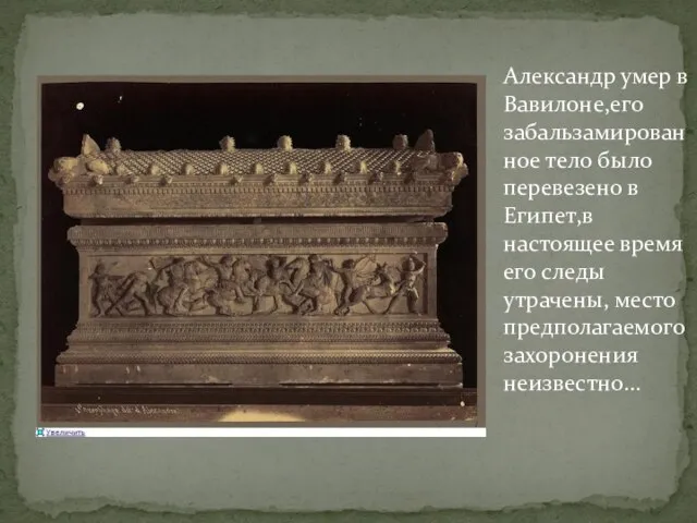 Александр умер в Вавилоне,его забальзамированное тело было перевезено в Египет,в настоящее