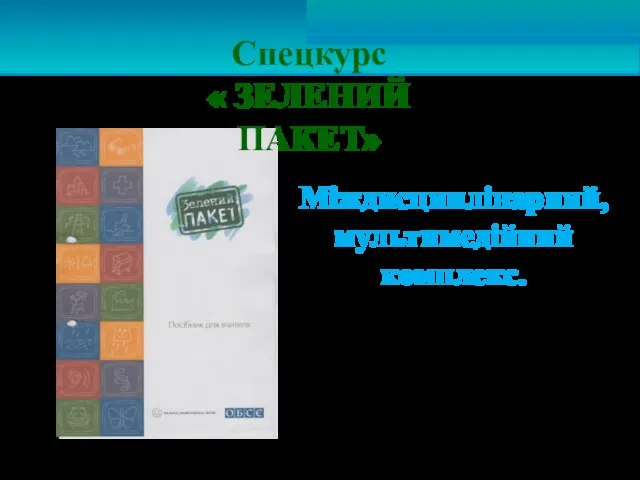 Міждисциплінарний, мультимедійний комплекс. Спецкурс « ЗЕЛЕНИЙ ПАКЕТ»