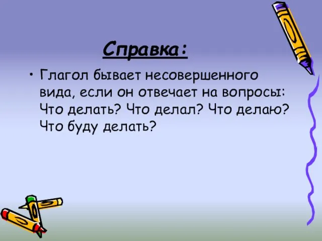 Справка: Глагол бывает несовершенного вида, если он отвечает на вопросы: Что