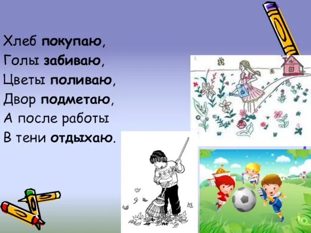 Хлеб покупаю, Голы забиваю, Цветы поливаю, Двор подметаю, А после работы В тени отдыхаю.