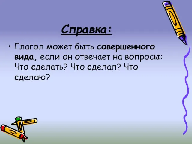 Справка: Глагол может быть совершенного вида, если он отвечает на вопросы: