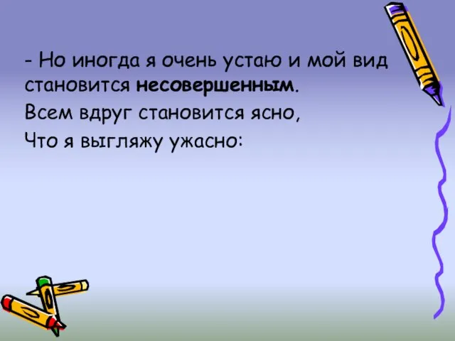 - Но иногда я очень устаю и мой вид становится несовершенным.