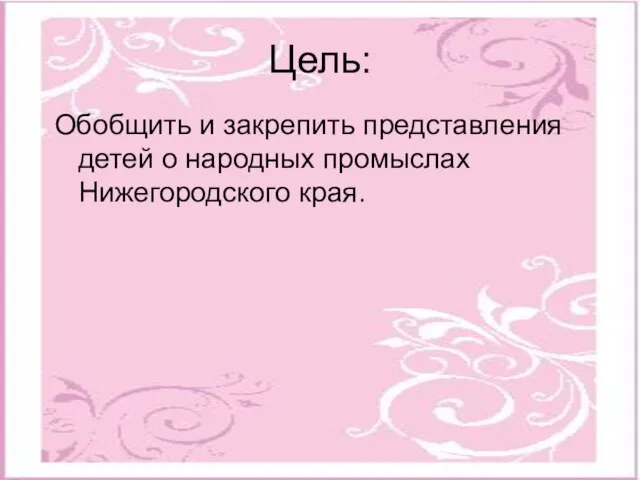 Цель: Обобщить и закрепить представления детей о народных промыслах Нижегородского края.