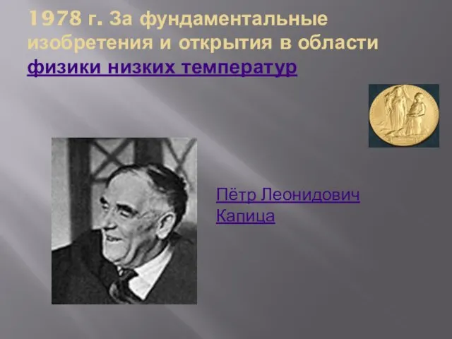 1978 г. За фундаментальные изобретения и открытия в области физики низких температур Пётр Леонидович Капица